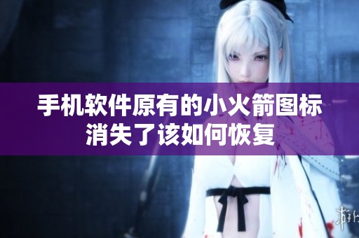 手机软件原有的小火箭图标消失了该如何恢复