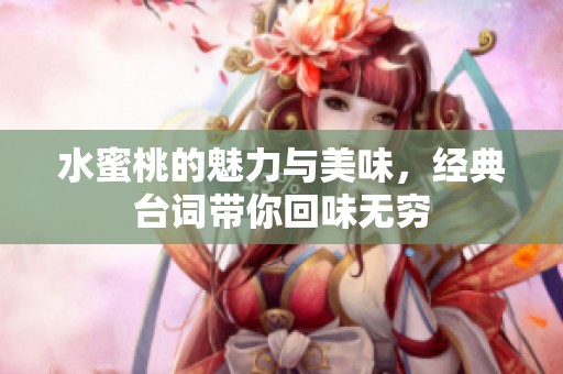 水蜜桃的魅力与美味，经典台词带你回味无穷