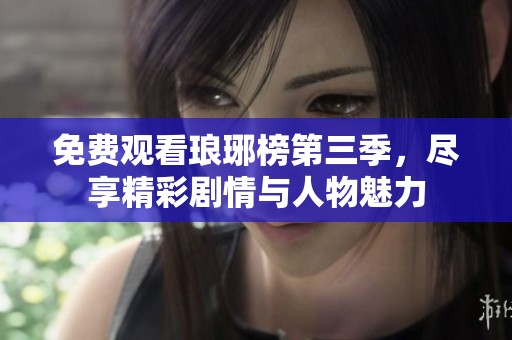 免费观看琅琊榜第三季，尽享精彩剧情与人物魅力