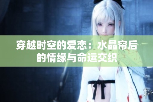 穿越时空的爱恋：水晶帘后的情缘与命运交织