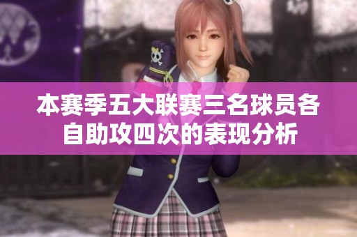 本赛季五大联赛三名球员各自助攻四次的表现分析