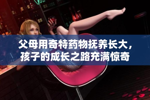 父母用奇特药物抚养长大，孩子的成长之路充满惊奇