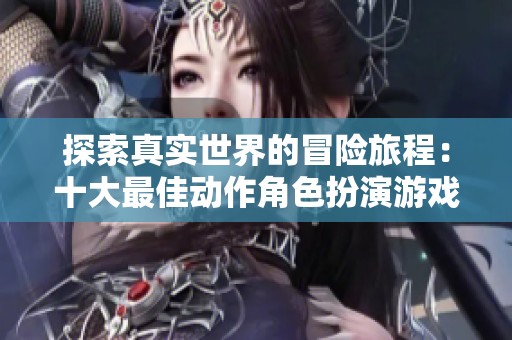 探索真实世界的冒险旅程：十大最佳动作角色扮演游戏推荐