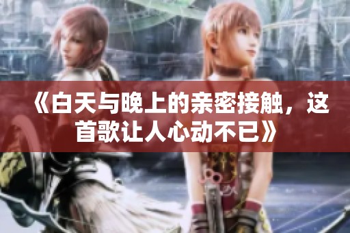 《白天与晚上的亲密接触，这首歌让人心动不已》
