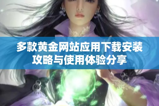 多款黄金网站应用下载安装攻略与使用体验分享