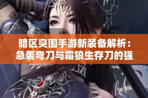 暗区突围手游新装备解析：急袭弯刀与霜狼生存刀的强力搭配秘籍