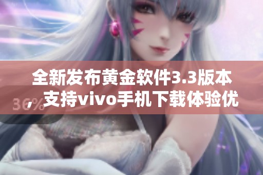 全新发布黄金软件3.3版本，支持vivo手机下载体验优化