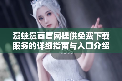 漫蛙漫画官网提供免费下载服务的详细指南与入口介绍