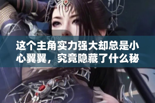 这个主角实力强大却总是小心翼翼，究竟隐藏了什么秘密