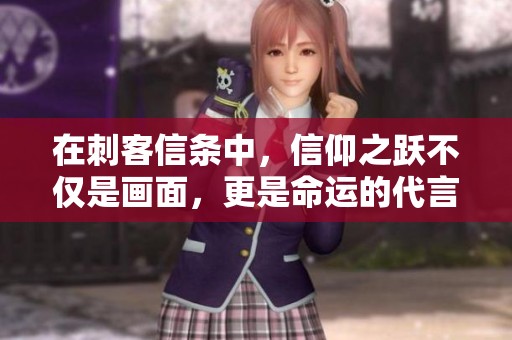 在刺客信条中，信仰之跃不仅是画面，更是命运的代言人