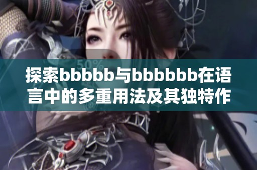探索bbbbb与bbbbbb在语言中的多重用法及其独特作用