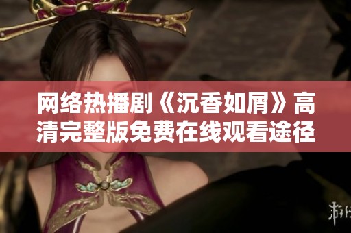 网络热播剧《沉香如屑》高清完整版免费在线观看途径分享