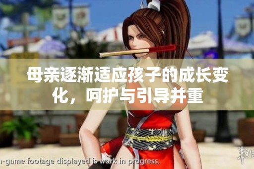 母亲逐渐适应孩子的成长变化，呵护与引导并重