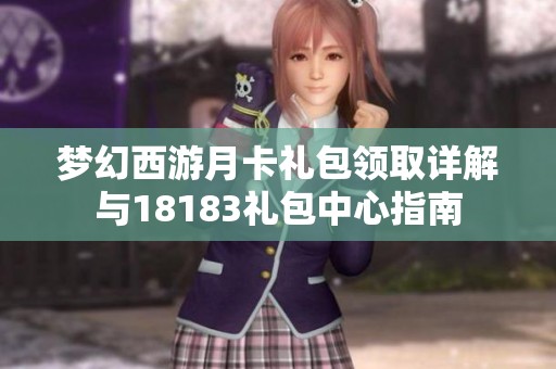 梦幻西游月卡礼包领取详解与18183礼包中心指南