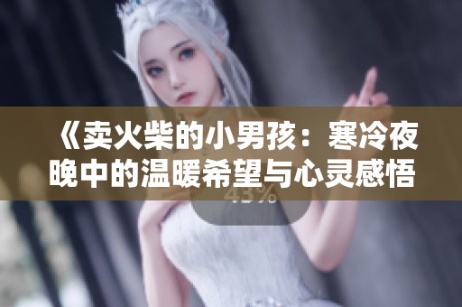 《卖火柴的小男孩：寒冷夜晚中的温暖希望与心灵感悟》
