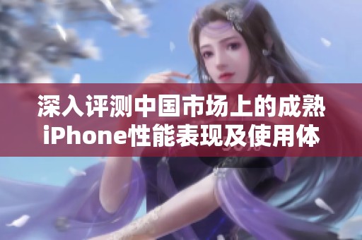 深入评测中国市场上的成熟iPhone性能表现及使用体验