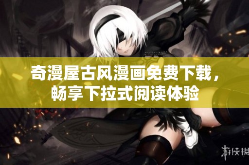 奇漫屋古风漫画免费下载，畅享下拉式阅读体验