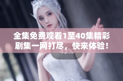 全集免费观看1至40集精彩剧集一网打尽，快来体验！