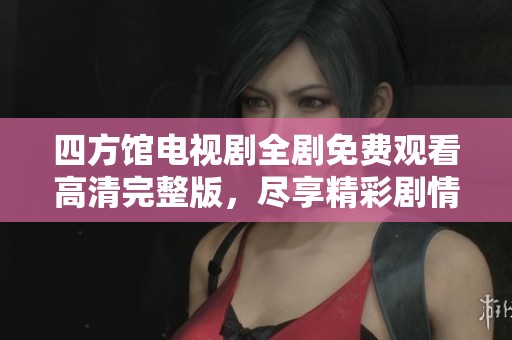 四方馆电视剧全剧免费观看高清完整版，尽享精彩剧情
