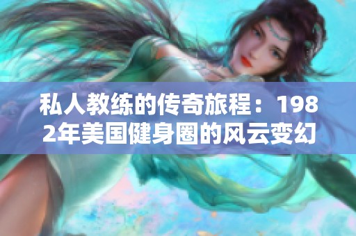 私人教练的传奇旅程：1982年美国健身圈的风云变幻