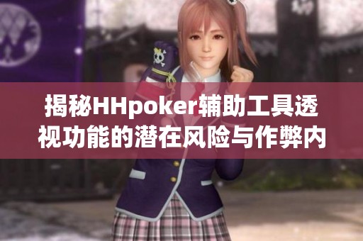揭秘HHpoker辅助工具透视功能的潜在风险与作弊内幕