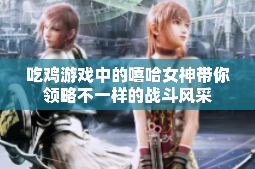 吃鸡游戏中的嘻哈女神带你领略不一样的战斗风采