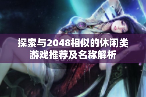 探索与2048相似的休闲类游戏推荐及名称解析
