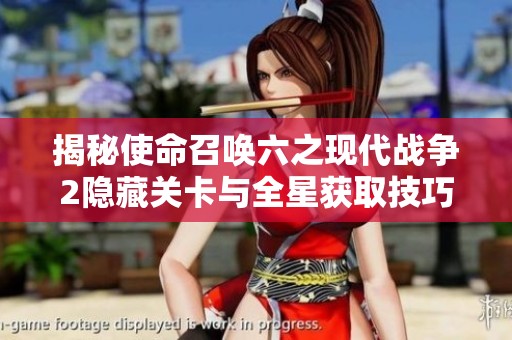 揭秘使命召唤六之现代战争2隐藏关卡与全星获取技巧