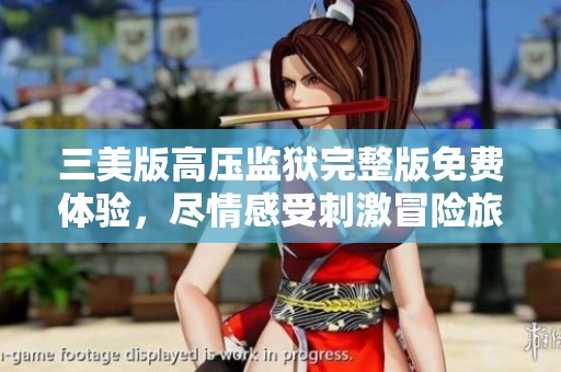 三美版高压监狱完整版免费体验，尽情感受刺激冒险旅程