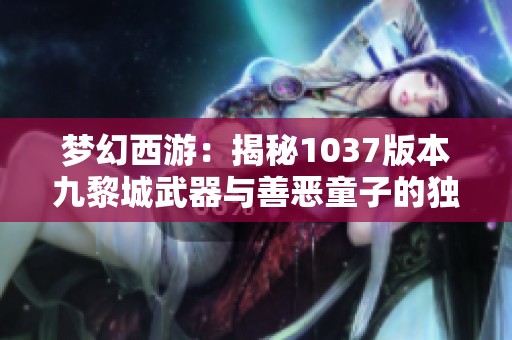 梦幻西游：揭秘1037版本九黎城武器与善恶童子的独特策略