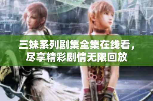 三妹系列剧集全集在线看，尽享精彩剧情无限回放