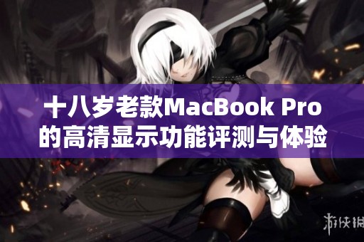 十八岁老款MacBook Pro的高清显示功能评测与体验