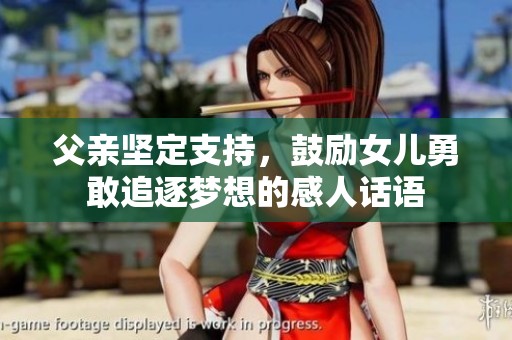 父亲坚定支持，鼓励女儿勇敢追逐梦想的感人话语