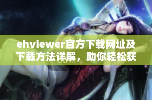 ehviewer官方下载网址及下载方法详解，助你轻松获取应用