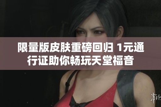 限量版皮肤重磅回归 1元通行证助你畅玩天堂福音