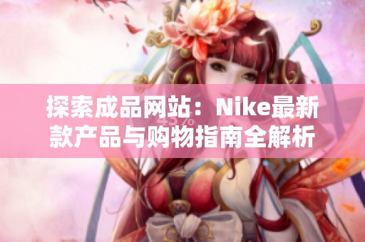 探索成品网站：Nike最新款产品与购物指南全解析