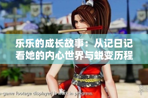 乐乐的成长故事：从记日记看她的内心世界与蜕变历程