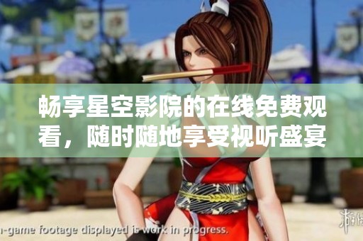 畅享星空影院的在线免费观看，随时随地享受视听盛宴