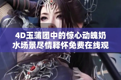 4D玉蒲团中的惊心动魄奶水场景尽情释怀免费在线观看