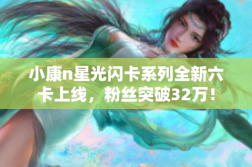 小康n星光闪卡系列全新六卡上线，粉丝突破32万！