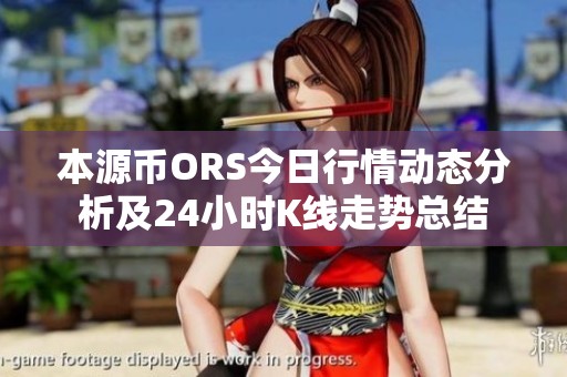 本源币ORS今日行情动态分析及24小时K线走势总结