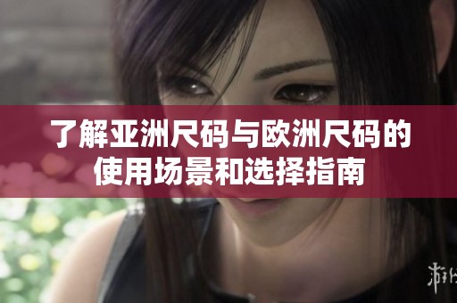 了解亚洲尺码与欧洲尺码的使用场景和选择指南