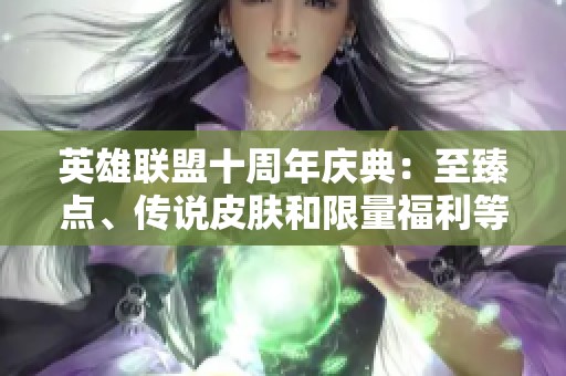 英雄联盟十周年庆典：至臻点、传说皮肤和限量福利等你来享受