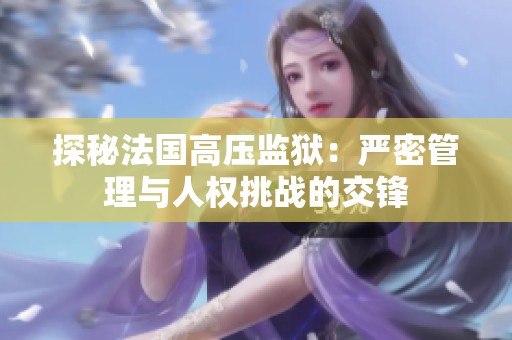 探秘法国高压监狱：严密管理与人权挑战的交锋