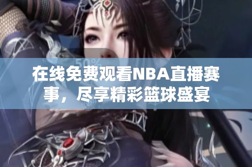 在线免费观看NBA直播赛事，尽享精彩篮球盛宴