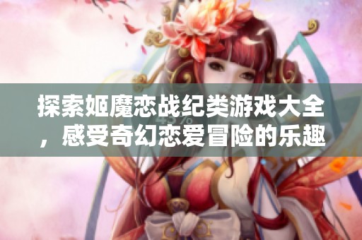 探索姬魔恋战纪类游戏大全，感受奇幻恋爱冒险的乐趣
