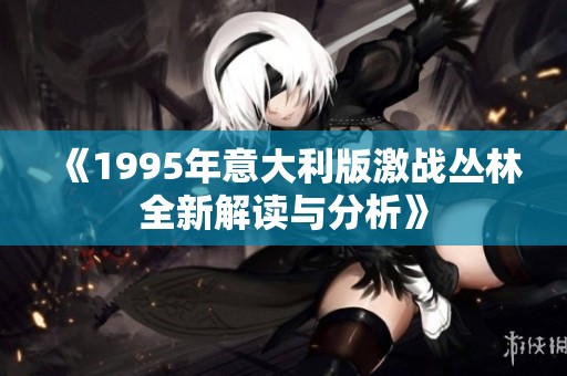 《1995年意大利版激战丛林全新解读与分析》