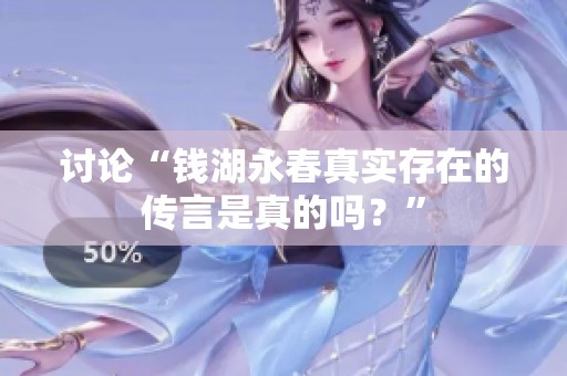 讨论“钱湖永春真实存在的传言是真的吗？”