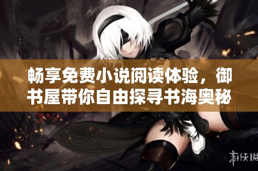畅享免费小说阅读体验，御书屋带你自由探寻书海奥秘