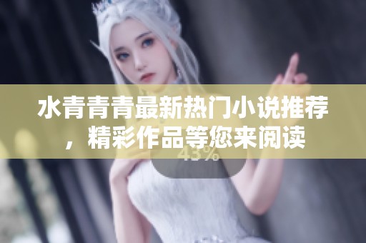 水青青青最新热门小说推荐，精彩作品等您来阅读